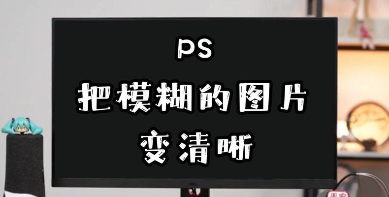 使用PS技巧将模糊的图片变得清晰可见（通过图像处理软件提升图片清晰度的关键方法）